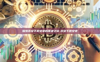 探索币安下载安卓的便捷之旅-币安下载安卓