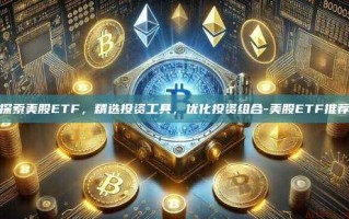 探索美股ETF，精选投资工具，优化投资组合-美股ETF推荐