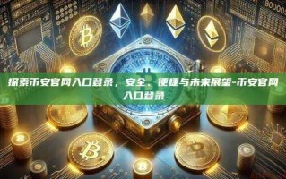 探索币安官网入口登录，安全、便捷与未来展望-币安官网入口登录