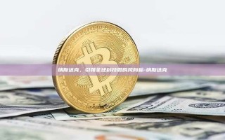 纳斯达克，引领全球科技股的风向标-纳斯达克