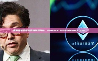 探索加密货币交易的前沿阵地，Binance USA-binance usa