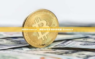 探索Binance，加密货币交易的领航者-binance