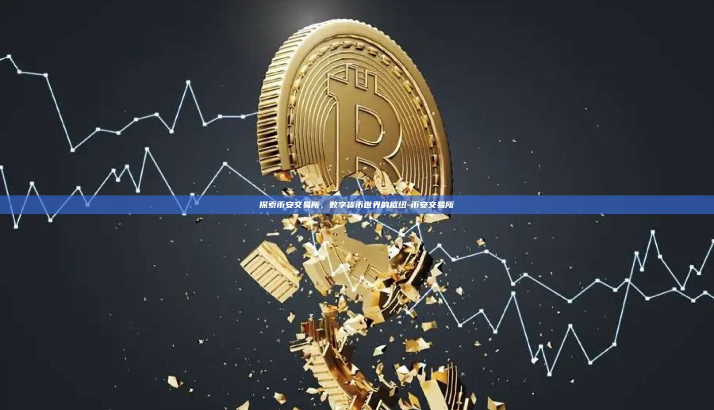 探索币安交易所，数字货币世界的枢纽-币安交易所-第1张图片-币安windows下载