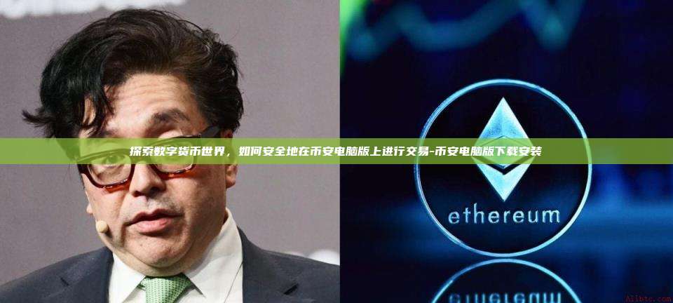 探索数字货币世界，如何安全地在币安电脑版上进行交易-币安电脑版下载安装-第1张图片-币安windows下载