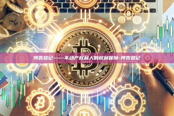 预告登记——不动产权利人的权利保障-预告登记-第1张图片-币安windows下载